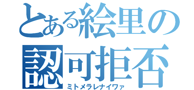 とある絵里の認可拒否（ミトメラレナイワァ）