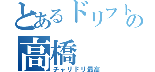 とあるドリフトの高橋（チャリドリ最高）