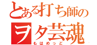 とある打ち師のヲタ芸魂（もはめっど）