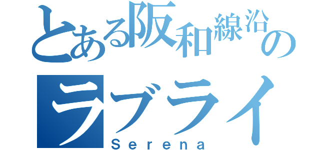 とある阪和線沿線のラブライバー（Ｓｅｒｅｎａ）