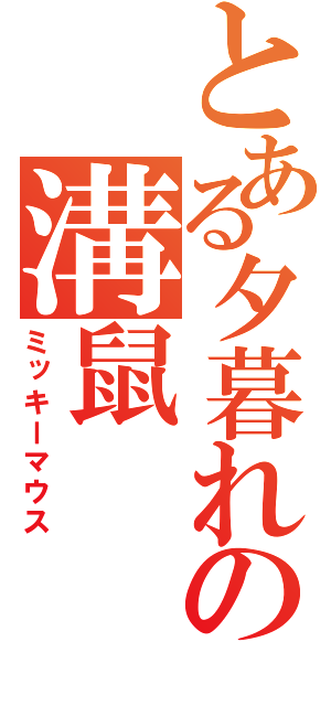 とある夕暮れの溝鼠（ミッキーマウス）