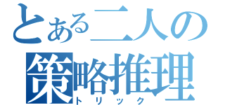 とある二人の策略推理（トリック）