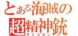 とある海賊の超精神銃（サイコガン）