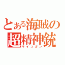 とある海賊の超精神銃（サイコガン）