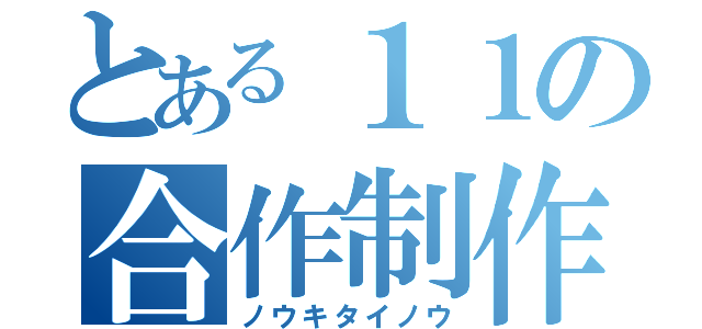 とある１１の合作制作（ノウキタイノウ）