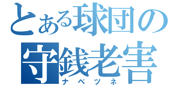 とある球団の守銭老害（ナベツネ）