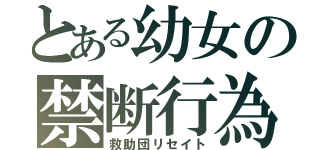 とある幼女の禁断行為（救助団リセイト）