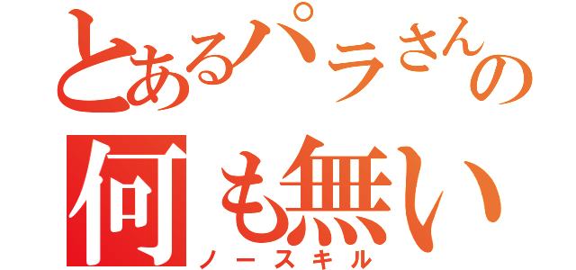 とあるパラさんの何も無い（ノースキル）