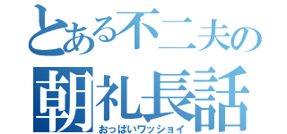 とある不二夫の朝礼長話（おっぱいワッショイ）