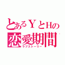 とあるＹとＨの恋愛期間（ラブストーリー）