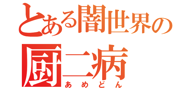 とある闇世界の厨二病（あめどん）