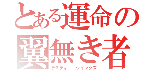 とある運命の翼無き者達（デスティニーウイングズ）