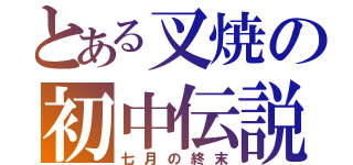 とある叉焼の初中伝説（七月の終末）