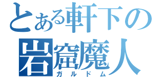 とある軒下の岩窟魔人（ガルドム）