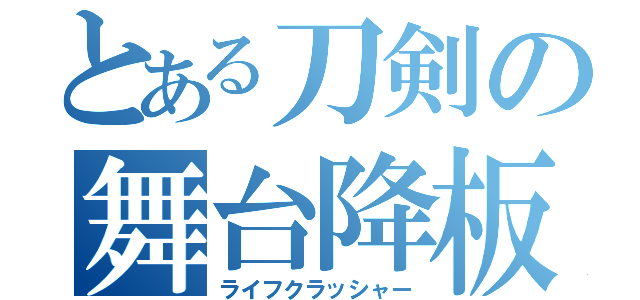 とある刀剣の舞台降板（ライフクラッシャー）