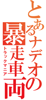 とあるナデオの暴走車両（トラックマニア）