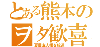 とある熊本のヲタ歓喜（夏目友人帳を放送）