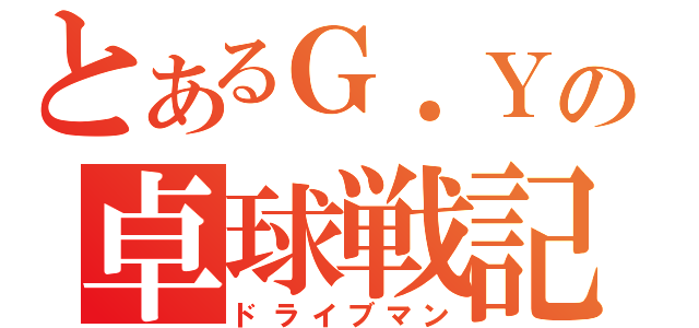 とあるＧ．Ｙの卓球戦記（ドライブマン）