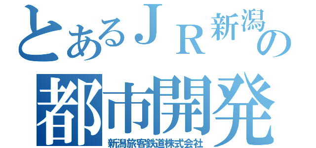 とあるＪＲ新潟の都市開発（新潟旅客鉄道株式会社）