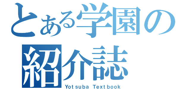 とある学園の紹介誌（Ｙｏｔｓｕｂａ Ｔｅｘｔｂｏｏｋ）