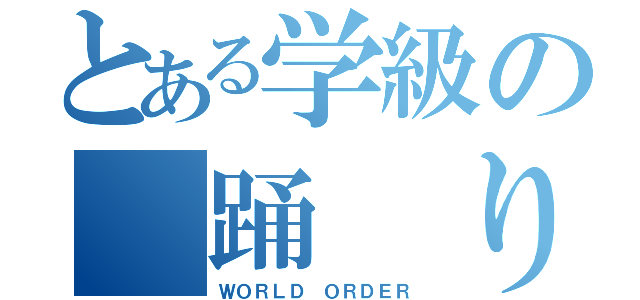 とある学級の　踊　り　（ＷＯＲＬＤ　ＯＲＤＥＲ）