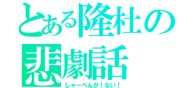 とある隆杜の悲劇話（しゃーぺんが！ない！）