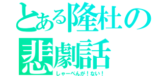 とある隆杜の悲劇話（しゃーぺんが！ない！）