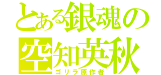 とある銀魂の空知英秋（ゴリラ原作者）