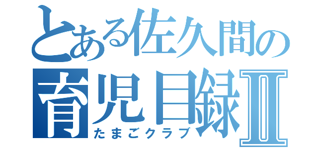 とある佐久間の育児目録Ⅱ（たまごクラブ）