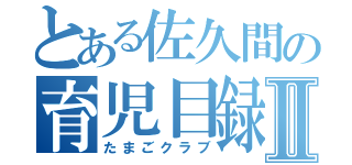 とある佐久間の育児目録Ⅱ（たまごクラブ）