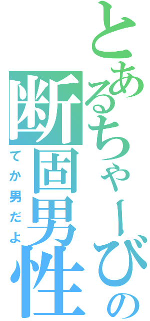 とあるちゃーびの断固男性（てか男だよ）