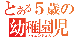 とある５歳の幼稚園児（マイエンジェル）