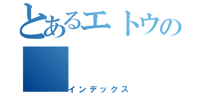 とあるエトウの（インデックス）