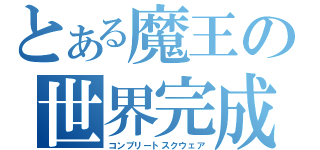 とある魔王の世界完成（コンプリートスクウェア）