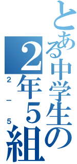 とある中学生の２年５組（２－５）