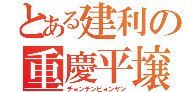 とある建利の重慶平壌（チョンチンピョンヤン）