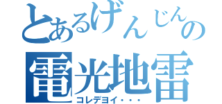 とあるげんじんしんの電光地雷（コレデヨイ・・・）