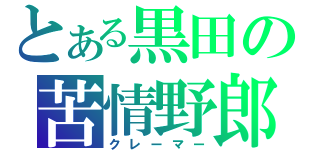 とある黒田の苦情野郎（クレーマー）