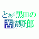 とある黒田の苦情野郎（クレーマー）