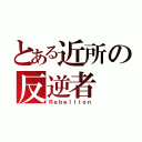 とある近所の反逆者（Ｒｅｂｅｌｌｉｏｎ）