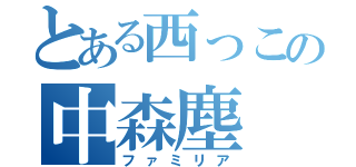 とある西っこの中森塵（ファミリア）