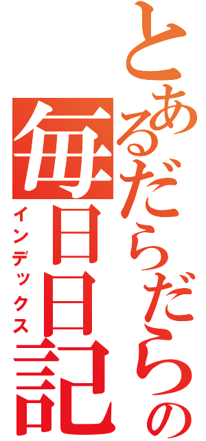 とあるだらだらの毎日日記（インデックス）