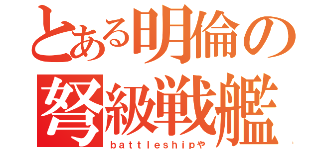 とある明倫の弩級戦艦（ｂａｔｔｌｅｓｈｉｐや）