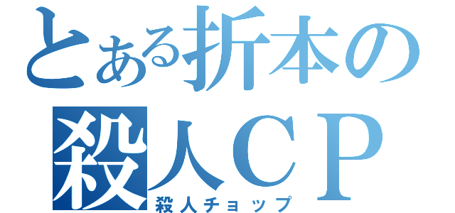 とある折本の殺人ＣＰ（殺人チョップ）