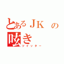 とあるＪＫ の呟き（ツイッター）