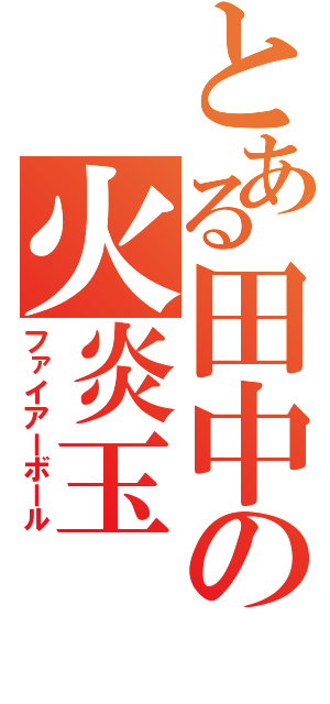 とある田中の火炎玉（ファイアーボール）