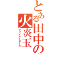 とある田中の火炎玉（ファイアーボール）