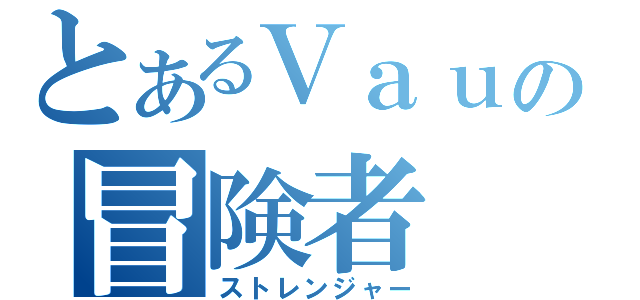 とあるＶａｕｌｔの冒険者（ストレンジャー）