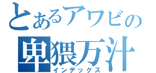 とあるアワビの卑猥万汁（インデックス）