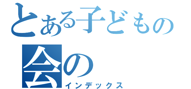 とある子どもの会の（インデックス）